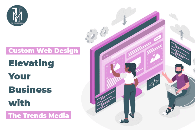 Custom Web Design Elevating Your Business with The Trends Media