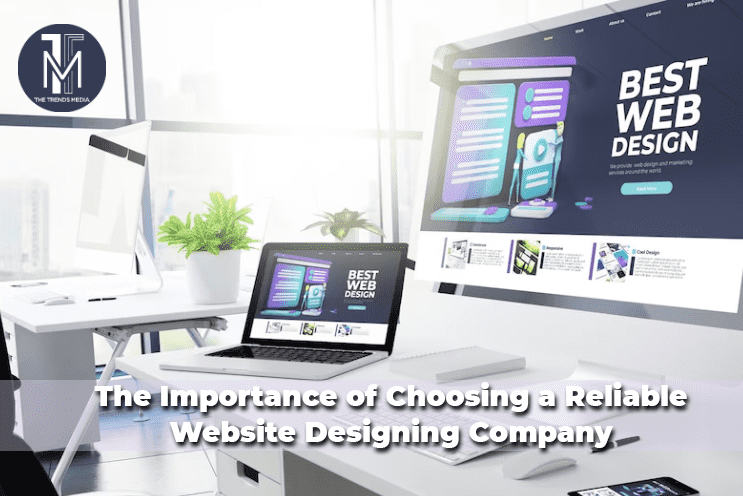 The Importance of Choosing a Reliable Website Designing Company