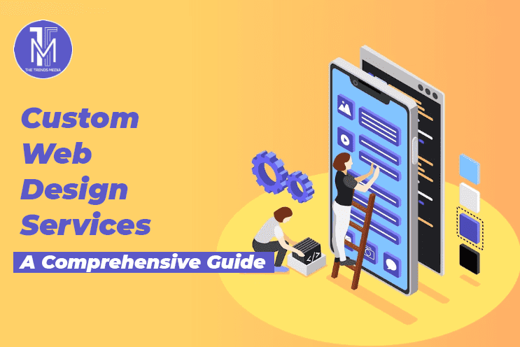 Custom Web Design Services – A Comprehensive Guide