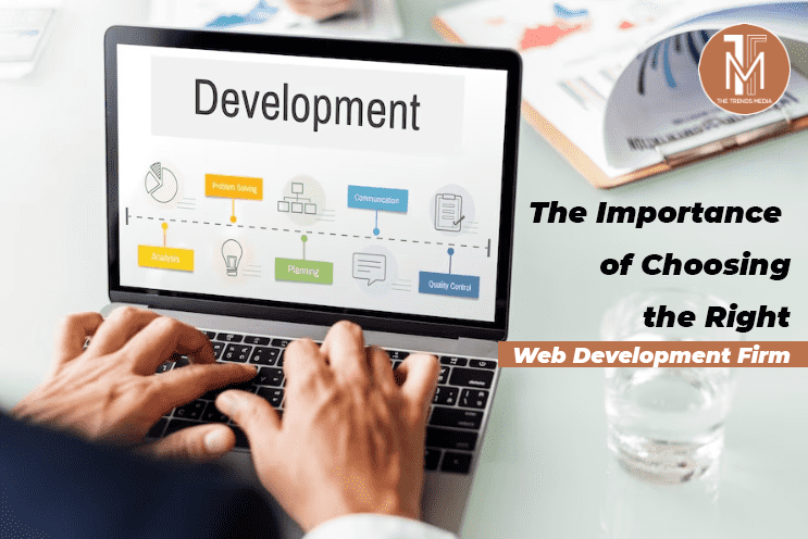 The Importance of Choosing the Right Web Development Firm